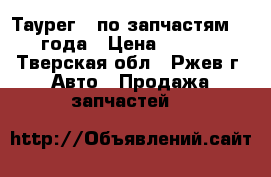 Таурег   по запчастям  2005 года › Цена ­ 100 000 - Тверская обл., Ржев г. Авто » Продажа запчастей   